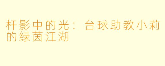 杆影中的光：台球助教小莉的绿茵江湖