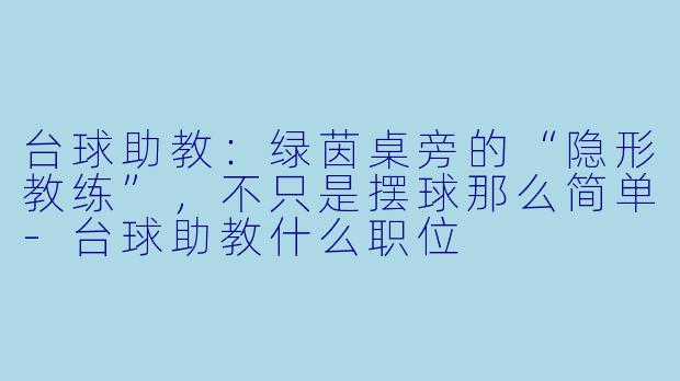 台球助教:绿茵桌旁的“隐形教练”,不只是摆球那么简单-台球助教什么职位