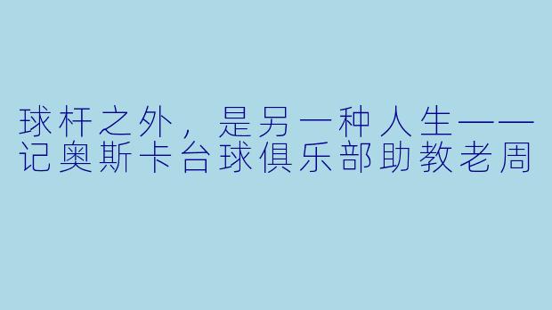 球杆之外，是另一种人生——记奥斯卡台球俱乐部助教老周