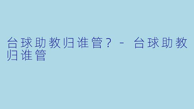 台球助教归谁管?-台球助教归谁管