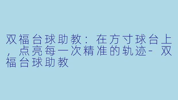 双福台球助教:在方寸球台上,点亮每一次精准的轨迹-双福台球助教