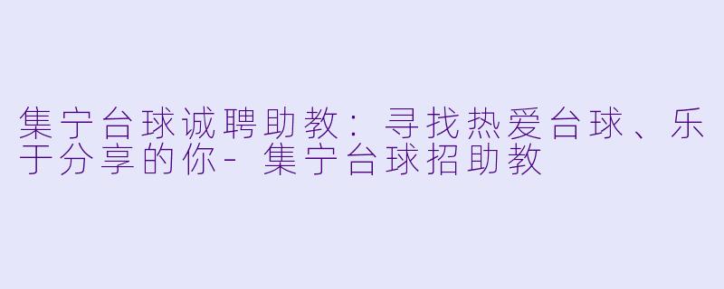 集宁台球诚聘助教：寻找热爱台球、乐于分享的你-集宁台球招助教