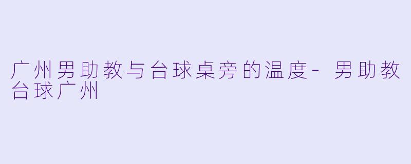 广州男助教与台球桌旁的温度
