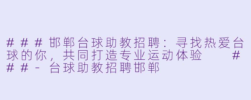 ###邯郸台球助教招聘:寻找热爱台球的你,共同打造专业运动体验
###-台球助教招聘邯郸