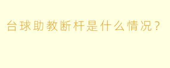 台球助教断杆是什么情况？