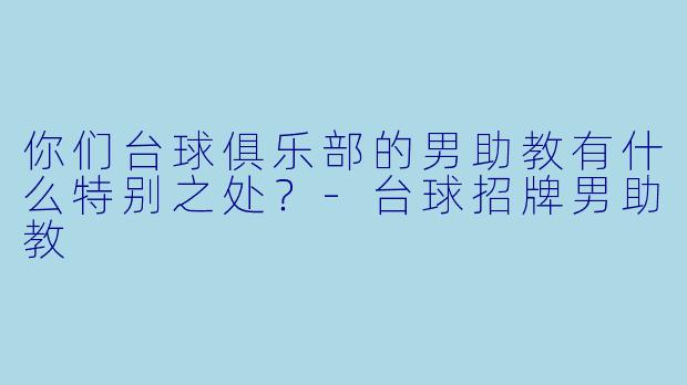 你们台球俱乐部的男助教有什么特别之处？