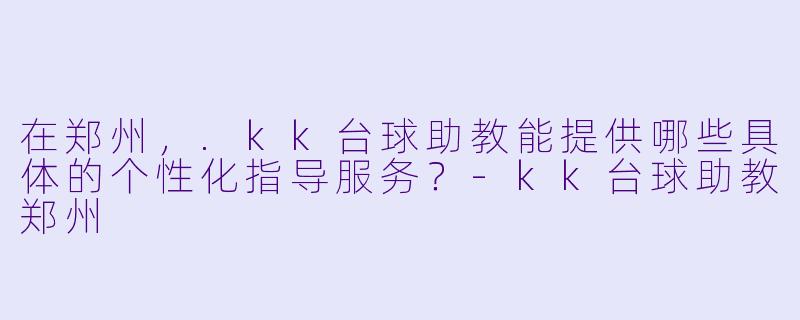 在郑州，.kk台球助教能提供哪些具体的个性化指导服务？