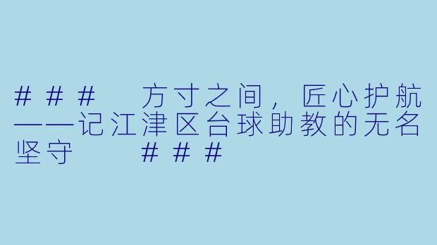 ###
方寸之间,匠心护航——记江津区台球助教的无名坚守
###