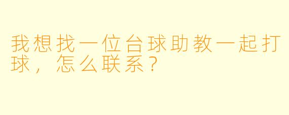 我想找一位台球助教一起打球，怎么联系？