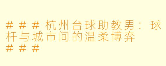 ###杭州台球助教男:球杆与城市间的温柔博弈
###