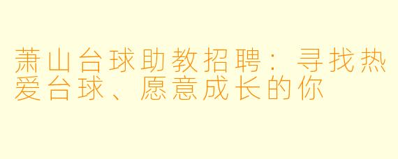 萧山台球助教招聘:寻找热爱台球、愿意成长的你