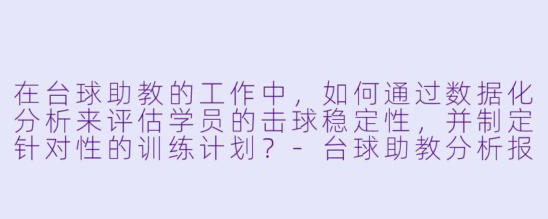 在台球助教的工作中，如何通过数据化分析来评估学员的击球稳定性，并制定针对性的训练计划？-台球助教分析报告