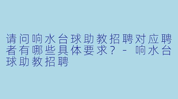 请问响水台球助教招聘对应聘者有哪些具体要求？-响水台球助教招聘