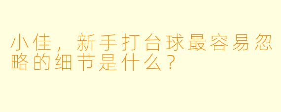小佳，新手打台球最容易忽略的细节是什么？
