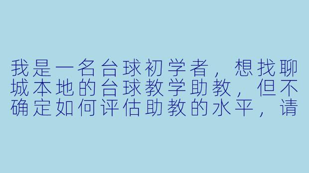 我是一名台球初学者,想找聊城本地的台球教学助教,但不确定如何评估助教的水平,请问选择助教时应该重点看哪些方面?-聊城台球教学助教