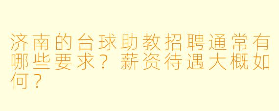 济南的台球助教招聘通常有哪些要求？薪资待遇大概如何？