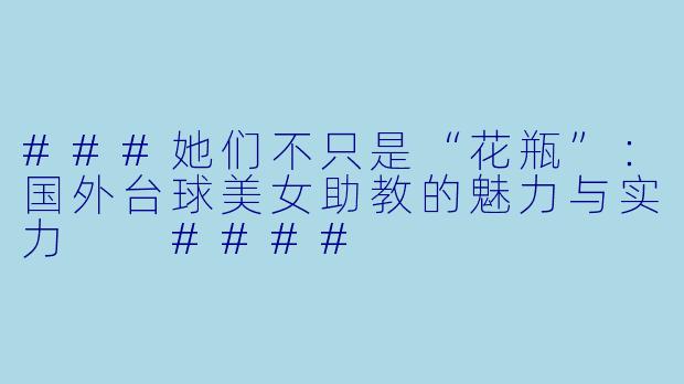 ###她们不只是“花瓶”:国外台球美女助教的魅力与实力
####