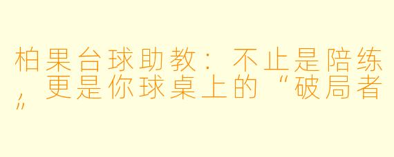 柏果台球助教:不止是陪练,更是你球桌上的“破局者”