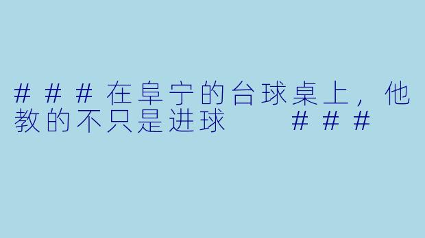 ###在阜宁的台球桌上，他教的不只是进球

###