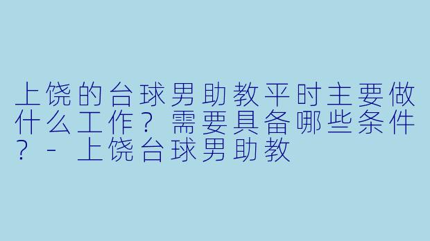 上饶的台球男助教平时主要做什么工作?需要具备哪些条件?-上饶台球男助教
