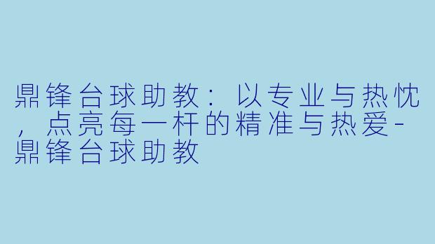 鼎锋台球助教:以专业与热忱,点亮每一杆的精准与热爱-鼎锋台球助教