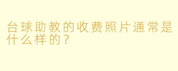台球助教的收费照片通常是什么样的？