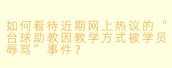 如何看待近期网上热议的“台球助教因教学方式被学员辱骂”事件?