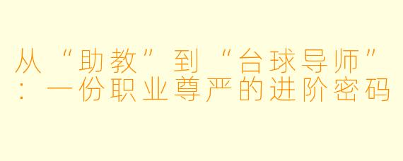 从“助教”到“台球导师”:一份职业尊严的进阶密码
