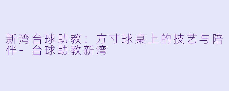 新湾台球助教：方寸球桌上的技艺与陪伴