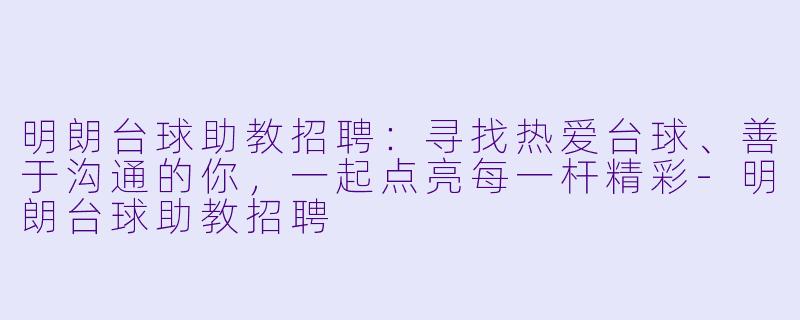 明朗台球助教招聘:寻找热爱台球、善于沟通的你,一起点亮每一杆精彩-明朗台球助教招聘