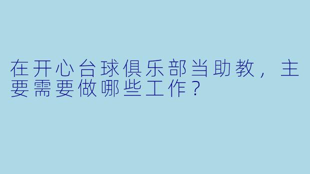 在开心台球俱乐部当助教，主要需要做哪些工作？