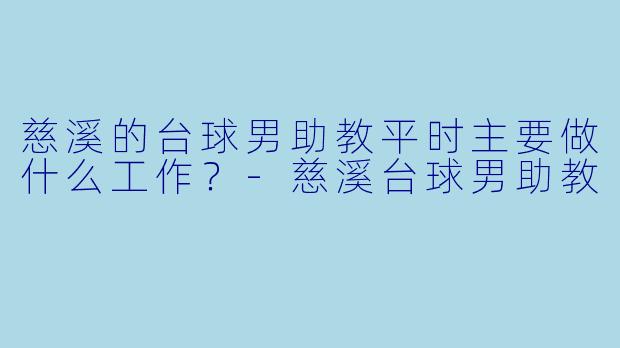 慈溪的台球男助教平时主要做什么工作？-慈溪台球男助教