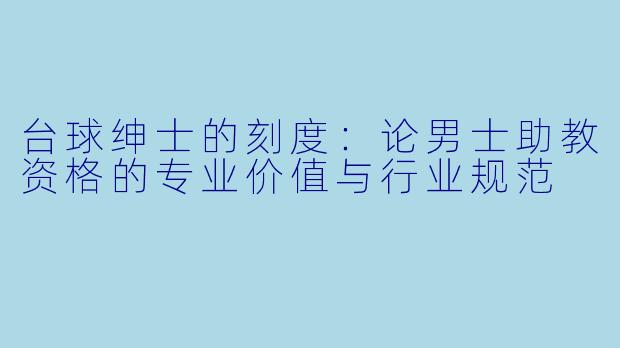 台球绅士的刻度:论男士助教资格的专业价值与行业规范