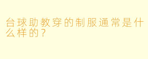 台球助教穿的制服通常是什么样的？