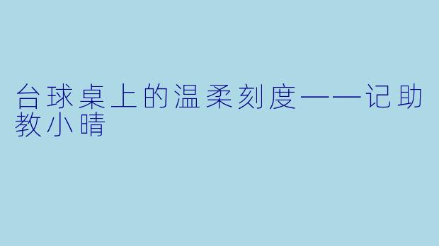 台球桌上的温柔刻度——记助教小晴