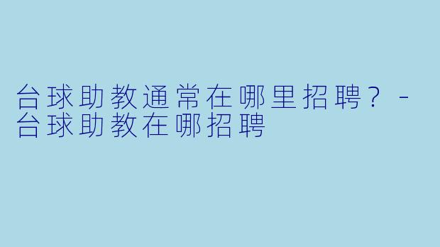 台球助教通常在哪里招聘？-台球助教在哪招聘