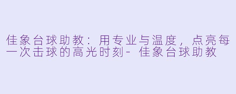 佳象台球助教：用专业与温度，点亮每一次击球的高光时刻-佳象台球助教