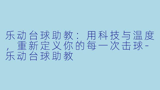 乐动台球助教:用科技与温度,重新定义你的每一次击球-乐动台球助教