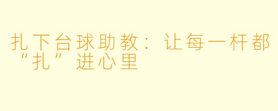 扎下台球助教：让每一杆都“扎”进心里