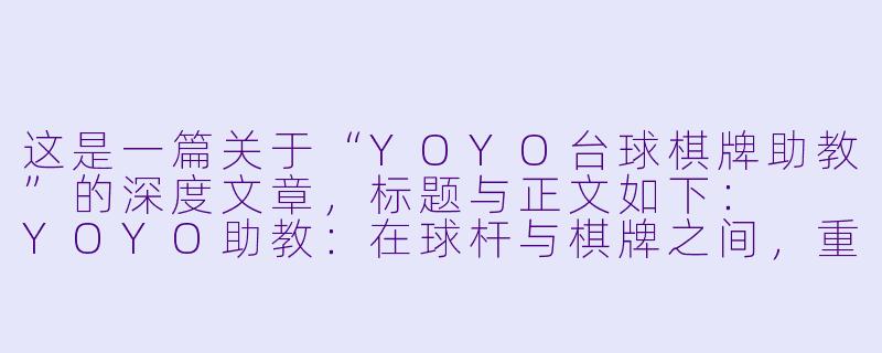这是一篇关于“YOYO台球棋牌助教”的深度文章,标题与正文如下:
YOYO助教:在球杆与棋牌之间,重塑社交娱乐的“第三空间”-yoyo台球棋牌助教