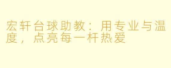 宏轩台球助教：用专业与温度，点亮每一杆热爱