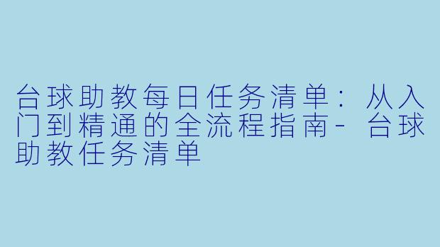 台球助教每日任务清单:从入门到精通的全流程指南-台球助教任务清单