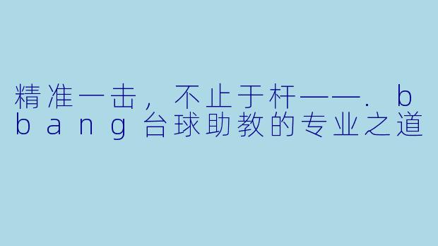 精准一击,不止于杆——.bbang台球助教的专业之道