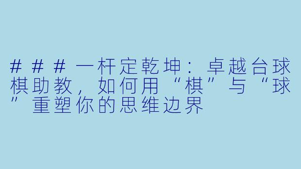 ###一杆定乾坤：卓越台球棋助教，如何用“棋”与“球”重塑你的思维边界