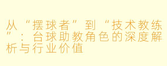 从“摆球者”到“技术教练”:台球助教角色的深度解析与行业价值