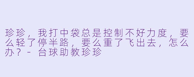 珍珍,我打中袋总是控制不好力度,要么轻了停半路,要么重了飞出去,怎么办?-台球助教珍珍