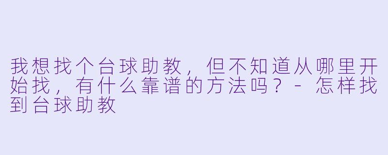 我想找个台球助教,但不知道从哪里开始找,有什么靠谱的方法吗?-怎样找到台球助教