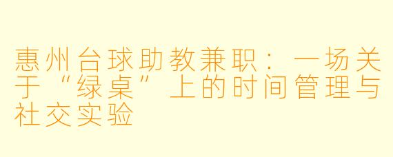惠州台球助教兼职:一场关于“绿桌”上的时间管理与社交实验