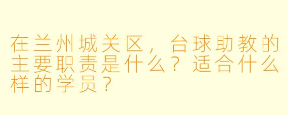 在兰州城关区,台球助教的主要职责是什么?适合什么样的学员?