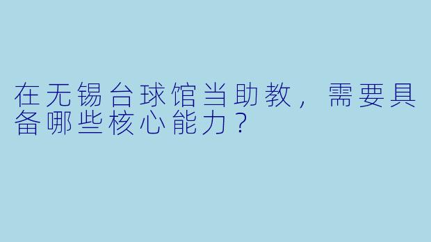 在无锡台球馆当助教,需要具备哪些核心能力?